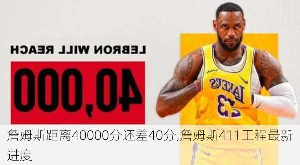 詹姆斯距离40000分还差40分,詹姆斯411工程最新进度