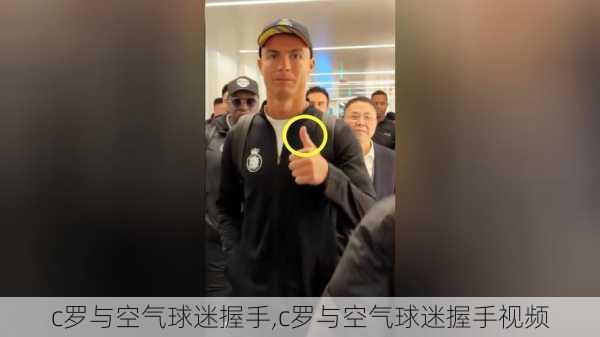 c罗与空气球迷握手,c罗与空气球迷握手视频