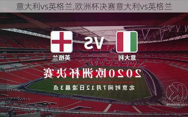 意大利vs英格兰,欧洲杯决赛意大利vs英格兰